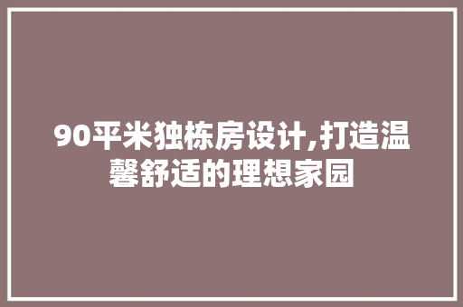 90平米独栋房设计,打造温馨舒适的理想家园