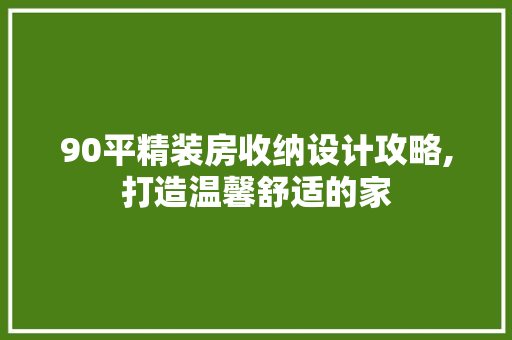 90平精装房收纳设计攻略,打造温馨舒适的家
