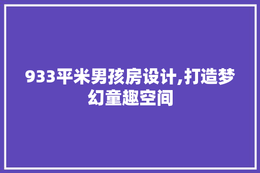 933平米男孩房设计,打造梦幻童趣空间