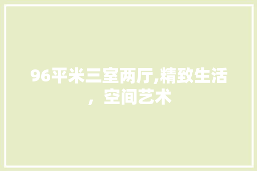 96平米三室两厅,精致生活，空间艺术