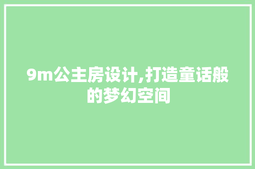 9m公主房设计,打造童话般的梦幻空间
