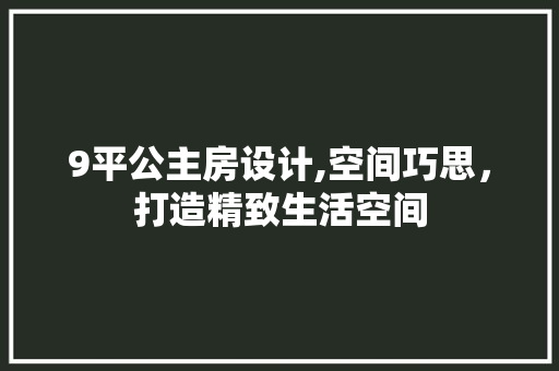 9平公主房设计,空间巧思，打造精致生活空间