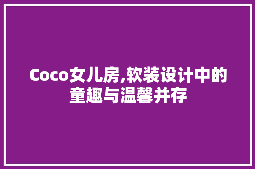 Coco女儿房,软装设计中的童趣与温馨并存