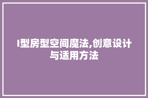 I型房型空间魔法,创意设计与适用方法