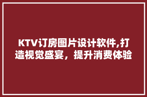 KTV订房图片设计软件,打造视觉盛宴，提升消费体验