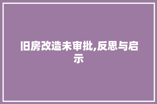 旧房改造未审批,反思与启示