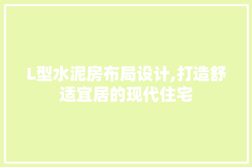 L型水泥房布局设计,打造舒适宜居的现代住宅