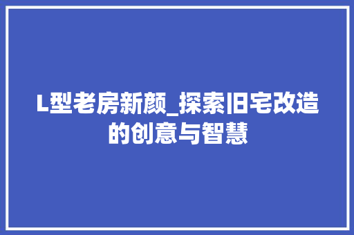 L型老房新颜_探索旧宅改造的创意与智慧