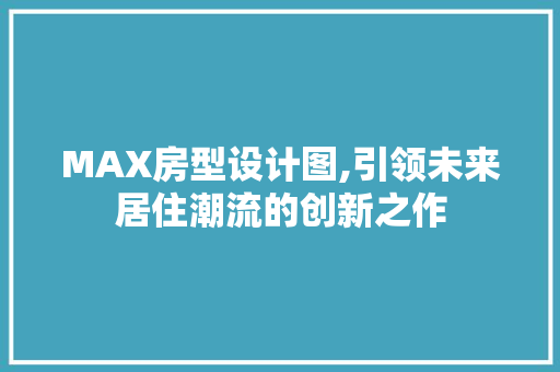 MAX房型设计图,引领未来居住潮流的创新之作