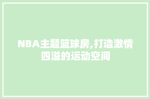 NBA主题篮球房,打造激情四溢的运动空间