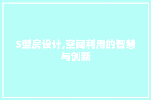 S型房设计,空间利用的智慧与创新