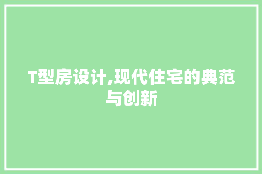 T型房设计,现代住宅的典范与创新