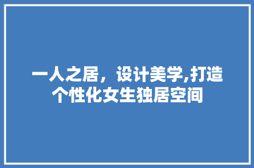 一人之居，设计美学,打造个性化女生独居空间