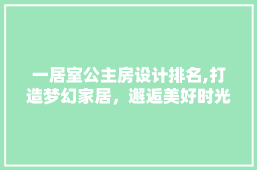 一居室公主房设计排名,打造梦幻家居，邂逅美好时光