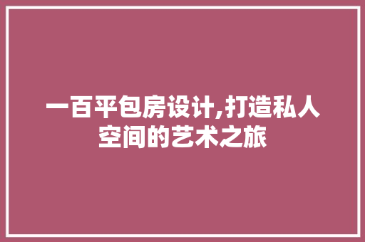 一百平包房设计,打造私人空间的艺术之旅