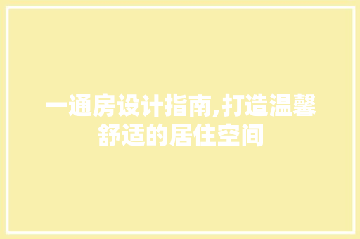 一通房设计指南,打造温馨舒适的居住空间