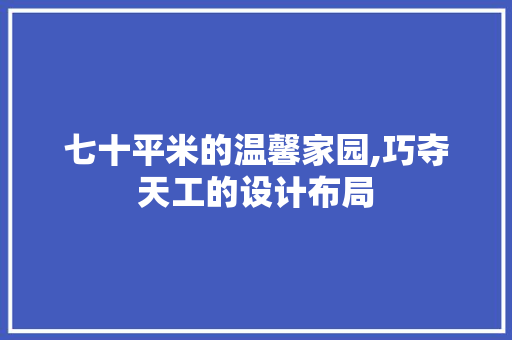 七十平米的温馨家园,巧夺天工的设计布局
