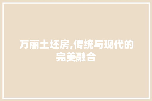 万丽土坯房,传统与现代的完美融合