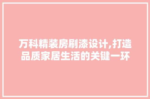 万科精装房刷漆设计,打造品质家居生活的关键一环