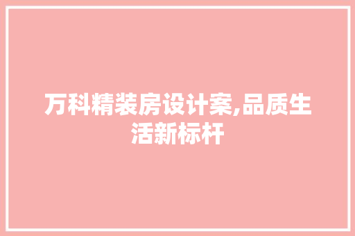 万科精装房设计案,品质生活新标杆