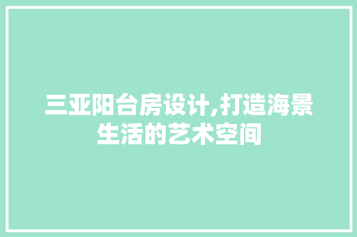 三亚阳台房设计,打造海景生活的艺术空间