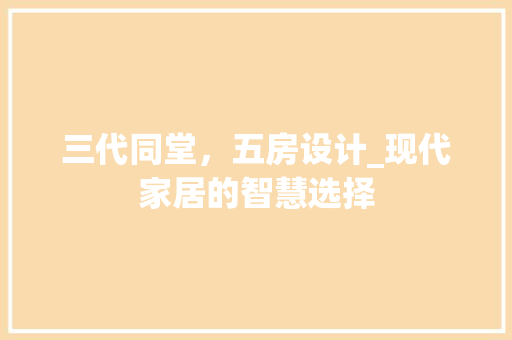 三代同堂，五房设计_现代家居的智慧选择