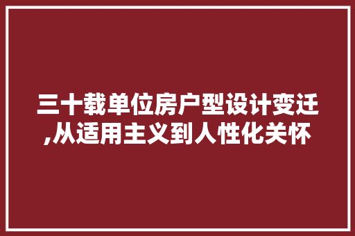 三十载单位房户型设计变迁,从适用主义到人性化关怀