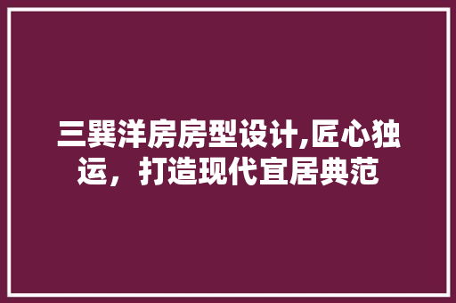 三巽洋房房型设计,匠心独运，打造现代宜居典范