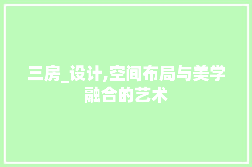 三房_设计,空间布局与美学融合的艺术
