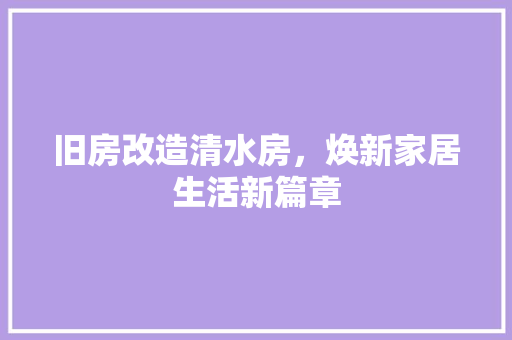 旧房改造清水房，焕新家居生活新篇章