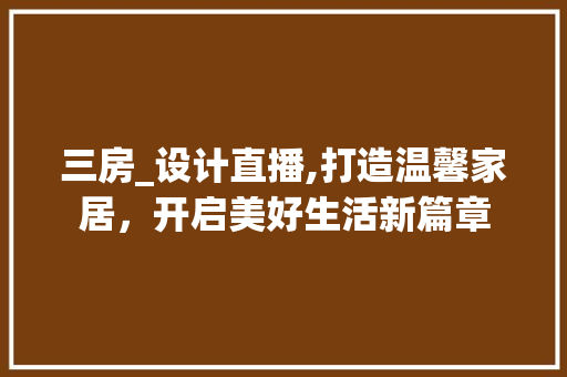 三房_设计直播,打造温馨家居，开启美好生活新篇章