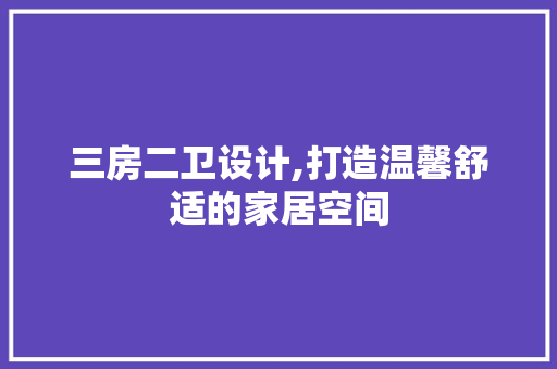 三房二卫设计,打造温馨舒适的家居空间
