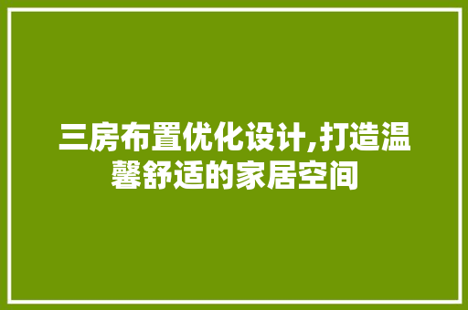 三房布置优化设计,打造温馨舒适的家居空间