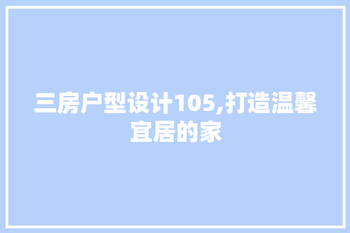 三房户型设计105,打造温馨宜居的家