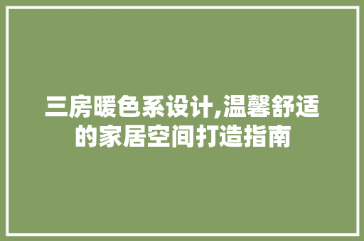 三房暖色系设计,温馨舒适的家居空间打造指南