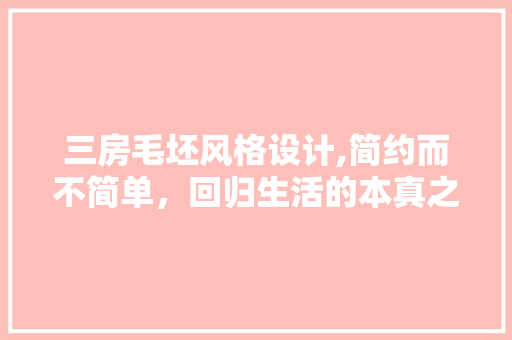 三房毛坯风格设计,简约而不简单，回归生活的本真之美
