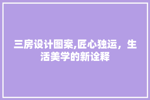 三房设计图案,匠心独运，生活美学的新诠释
