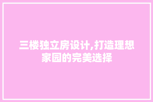三楼独立房设计,打造理想家园的完美选择