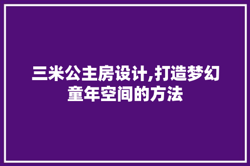 三米公主房设计,打造梦幻童年空间的方法