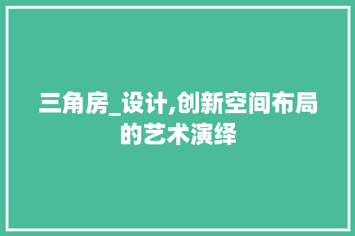 三角房_设计,创新空间布局的艺术演绎