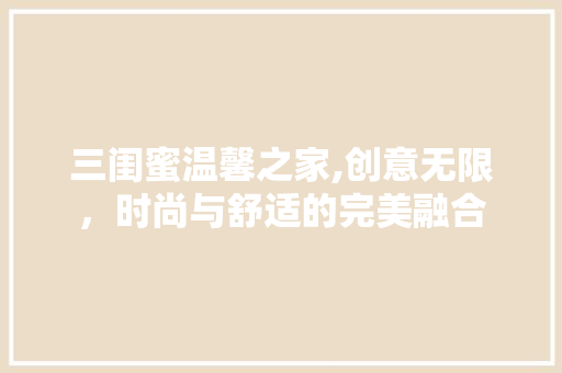 三闺蜜温馨之家,创意无限，时尚与舒适的完美融合