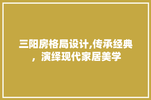 三阳房格局设计,传承经典，演绎现代家居美学