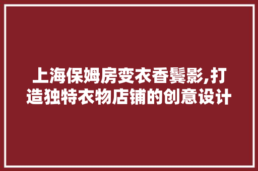 上海保姆房变衣香鬓影,打造独特衣物店铺的创意设计之路