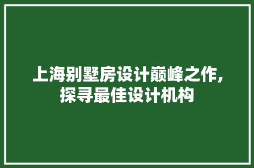 上海别墅房设计巅峰之作,探寻最佳设计机构