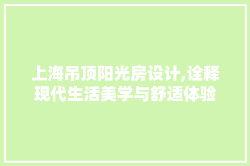 上海吊顶阳光房设计,诠释现代生活美学与舒适体验