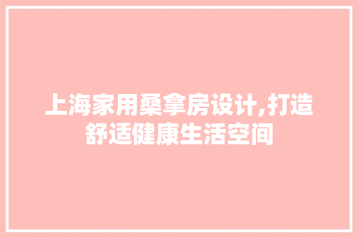 上海家用桑拿房设计,打造舒适健康生活空间