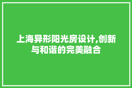 上海异形阳光房设计,创新与和谐的完美融合