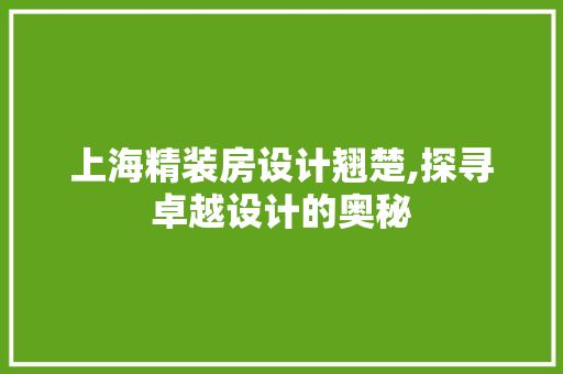上海精装房设计翘楚,探寻卓越设计的奥秘