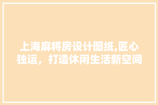 上海麻将房设计图纸,匠心独运，打造休闲生活新空间