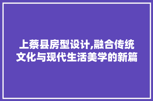 上蔡县房型设计,融合传统文化与现代生活美学的新篇章